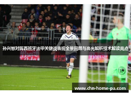 孙兴慜对阵西班牙法甲关键战表现全景回顾与高光解析技术解读亮点