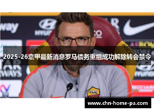 2025-26意甲最新消息罗马债务重组成功解除转会禁令