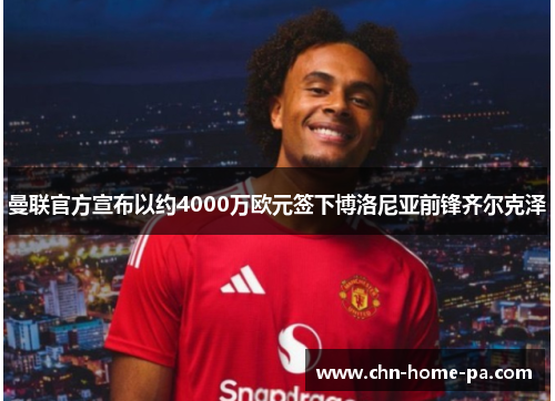 曼联官方宣布以约4000万欧元签下博洛尼亚前锋齐尔克泽