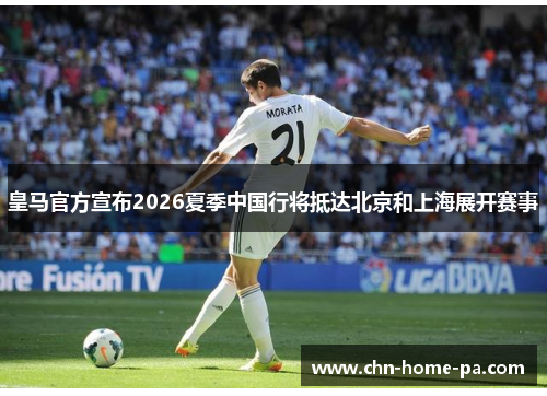 皇马官方宣布2026夏季中国行将抵达北京和上海展开赛事