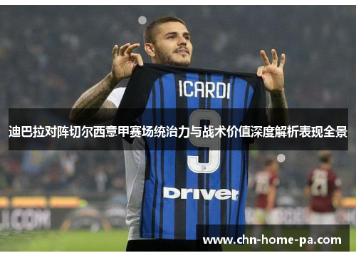 迪巴拉对阵切尔西意甲赛场统治力与战术价值深度解析表现全景