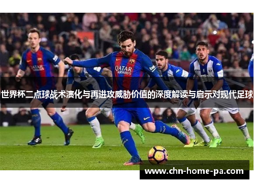 世界杯二点球战术演化与再进攻威胁价值的深度解读与启示对现代足球